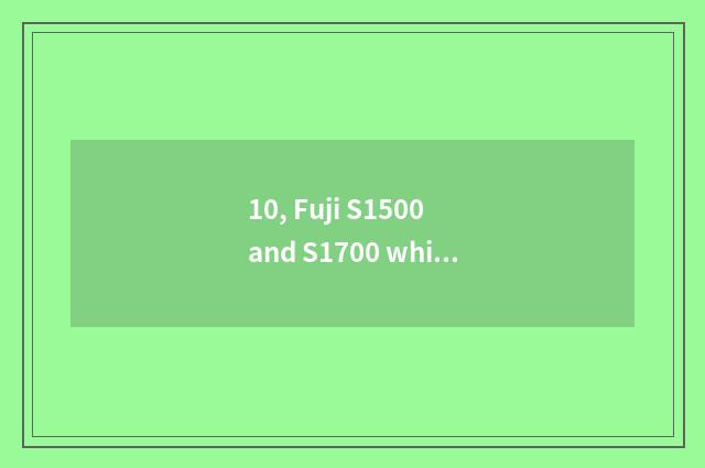 10, Fuji S1500 and S1700 which good?