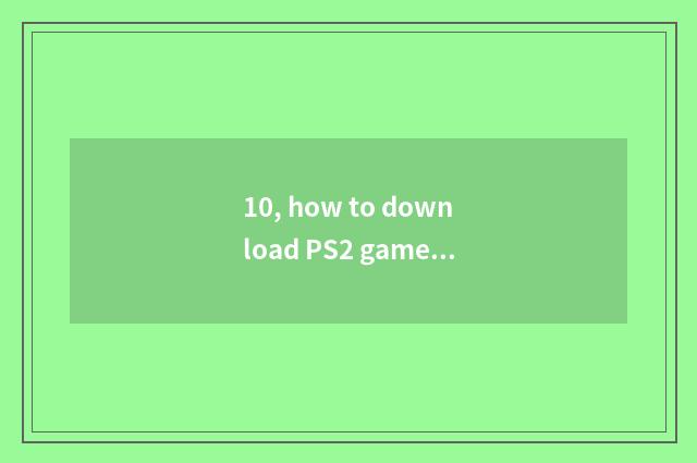 10, how to download PS2 game?