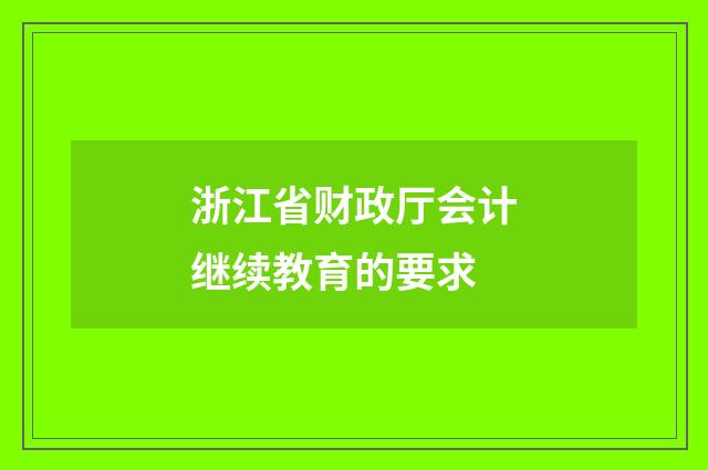 浙江省财政厅会计继续教育的要求