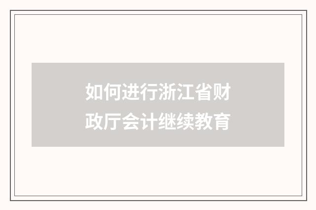 如何进行浙江省财政厅会计继续教育