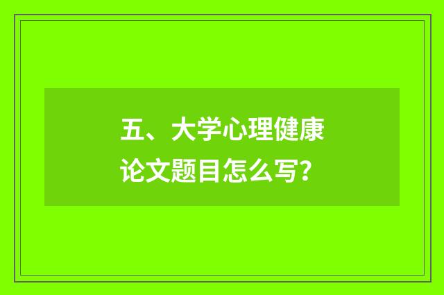五、大学心理健康论文题目怎么写？