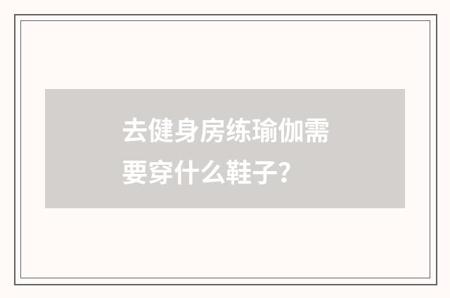 去健身房练瑜伽需要穿什么鞋子？