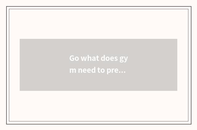 Go what does gym need to prepare?