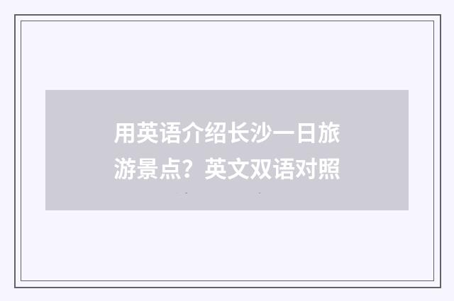 用英语介绍长沙一日旅游景点？英文双语对照