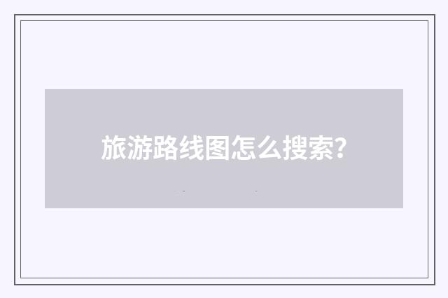 旅游路线图怎么搜索？