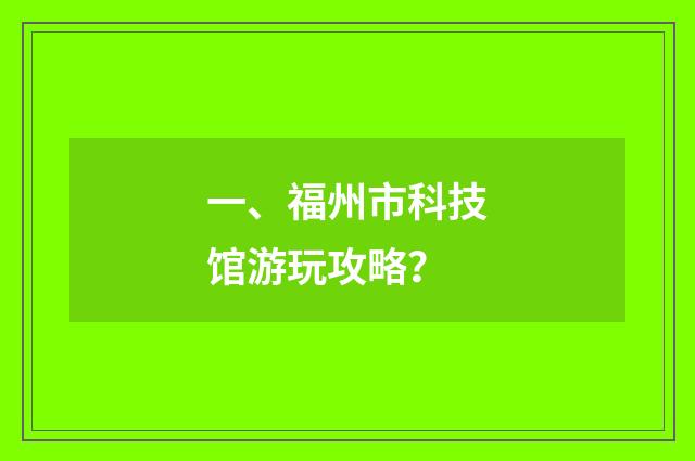 一、福州市科技馆游玩攻略？