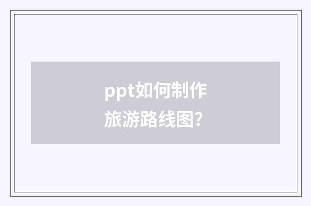 ppt如何制作旅游路线图？