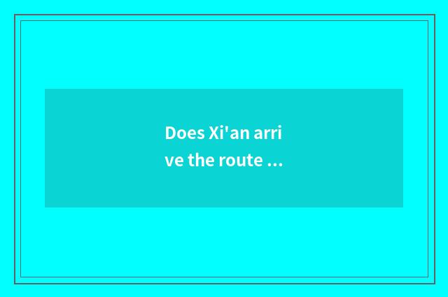 Does Xi'an arrive the route chart of Changsha?