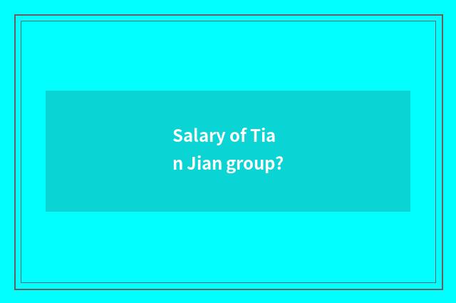 Salary of Tian Jian group?