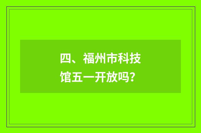 四、福州市科技馆五一开放吗?