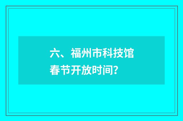 六、福州市科技馆春节开放时间？