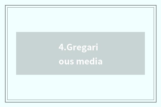 4.Gregarious media