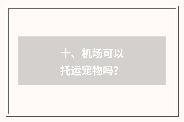 十、机场可以托运宠物吗？