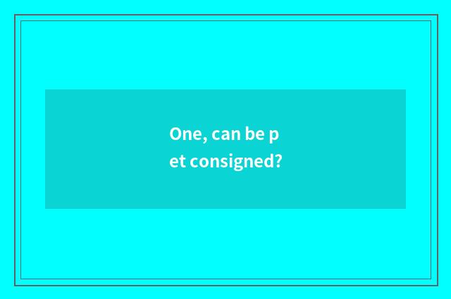 One, can be pet consigned?