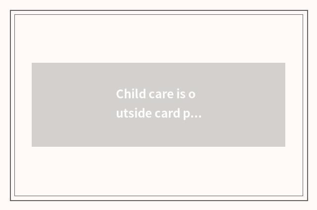 Child care is outside card province is the whole nation current?