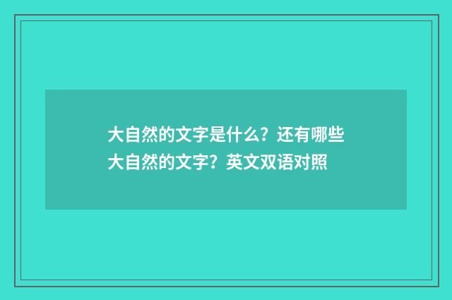 大自然的文字是什么?还有哪些大自然的文字?英文双语对照