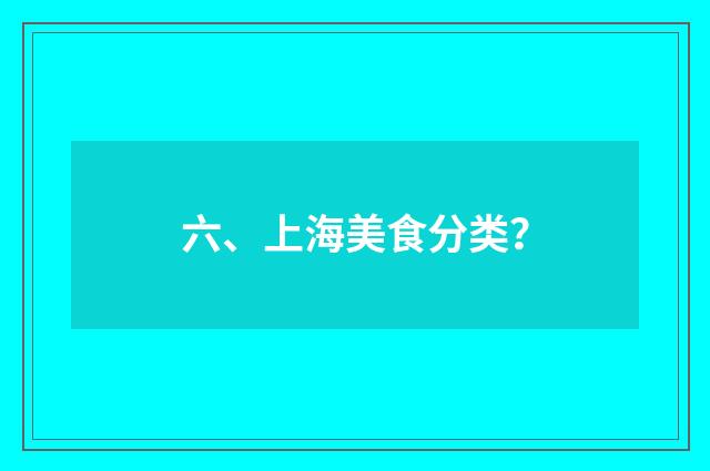 六、上海美食分类？