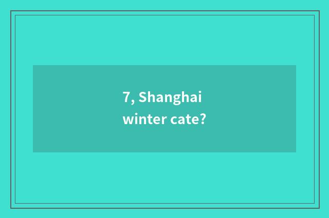 7, Shanghai winter cate?