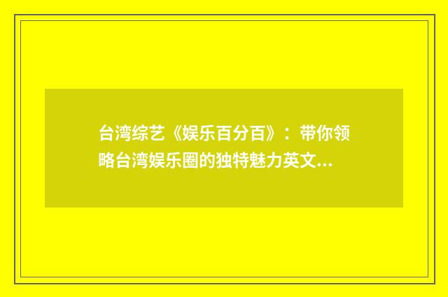 台湾综艺《娱乐百分百》：带你领略台湾娱乐圈的独特魅力英文双语对照