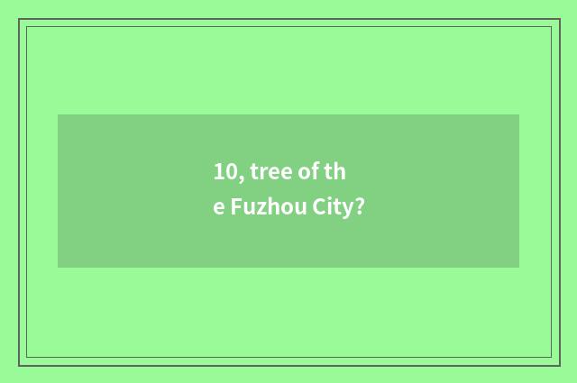 10, tree of the Fuzhou City?