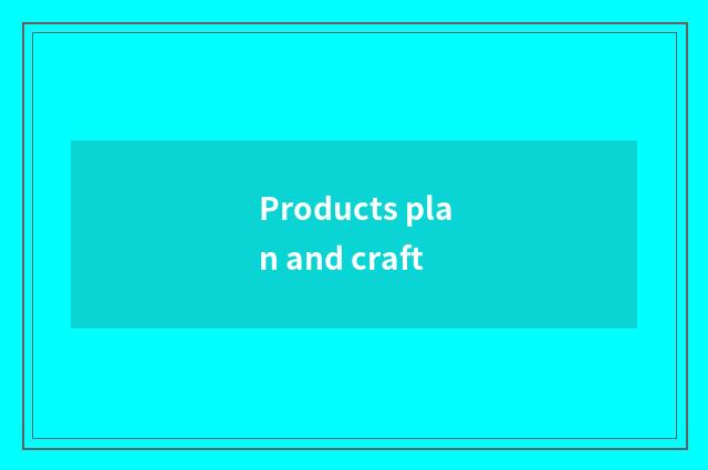 Products plan and craft