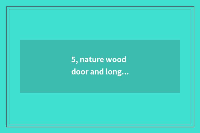 5, nature wood door and long to long for wooden door which good?