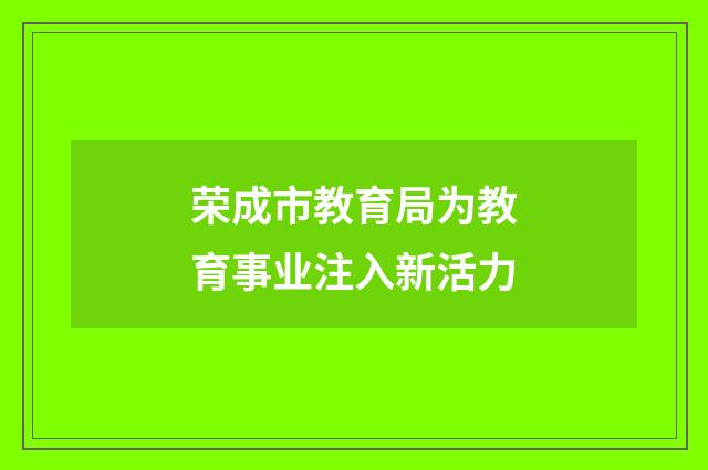 荣成市教育局为教育事业注入新活力
