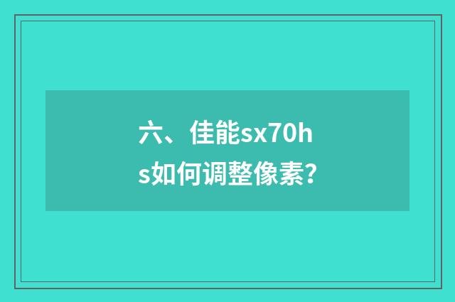 六、佳能sx70hs如何调整像素？