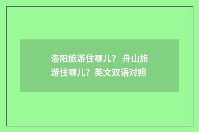 洛阳旅游住哪儿？ 舟山旅游住哪儿？英文双语对照