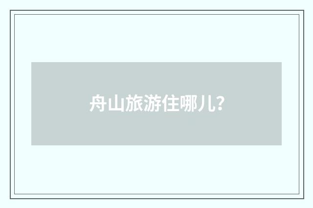 舟山旅游住哪儿?