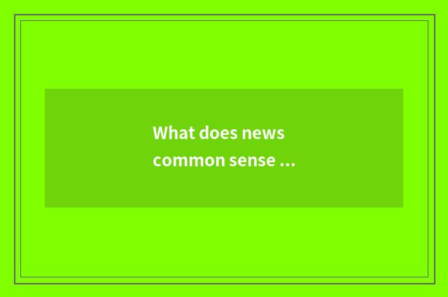 What does news common sense have?