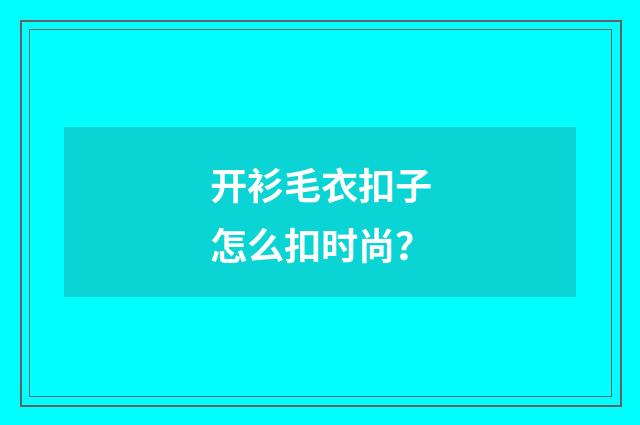 开衫毛衣扣子怎么扣时尚？