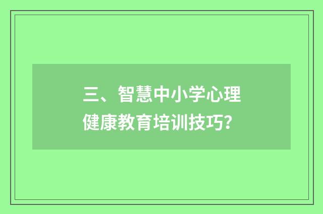 三、智慧中小学心理健康教育培训技巧？