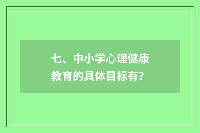 七、中小学心理健康教育的具体目标有？