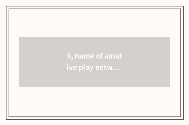 3, name of amative play network?