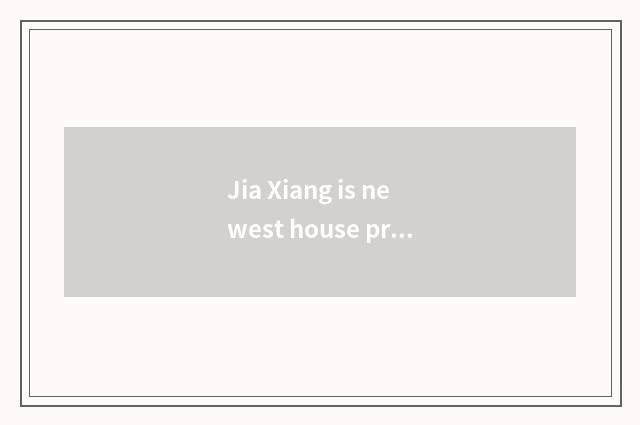 Jia Xiang is newest house price, can price of Jia Xiang house fall, can price of