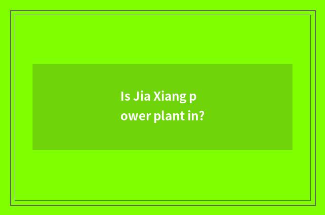 Is Jia Xiang power plant in?