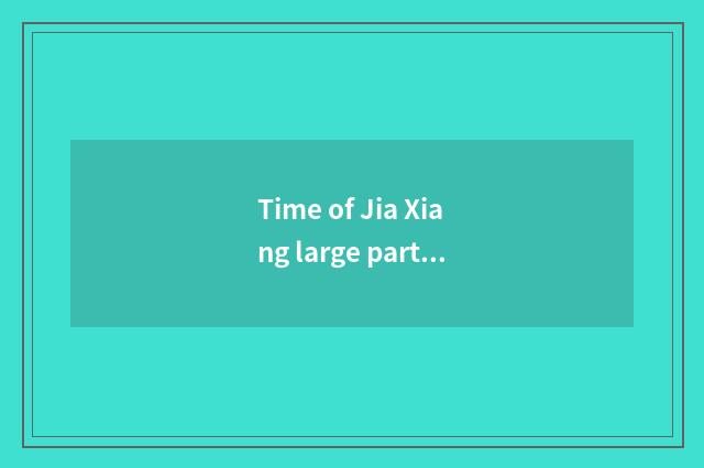 Time of Jia Xiang large part?