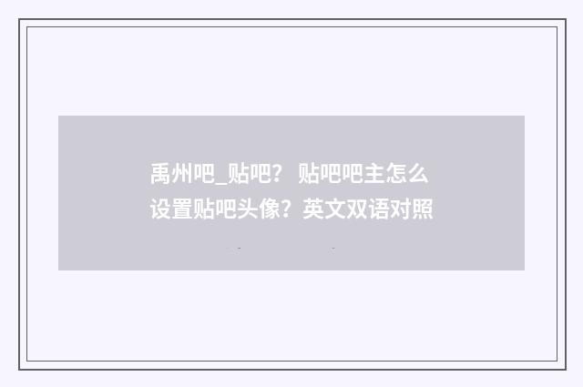 禹州吧_贴吧？ 贴吧吧主怎么设置贴吧头像？英文双语对照