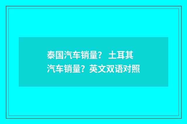 泰国汽车销量？ 土耳其汽车销量？英文双语对照