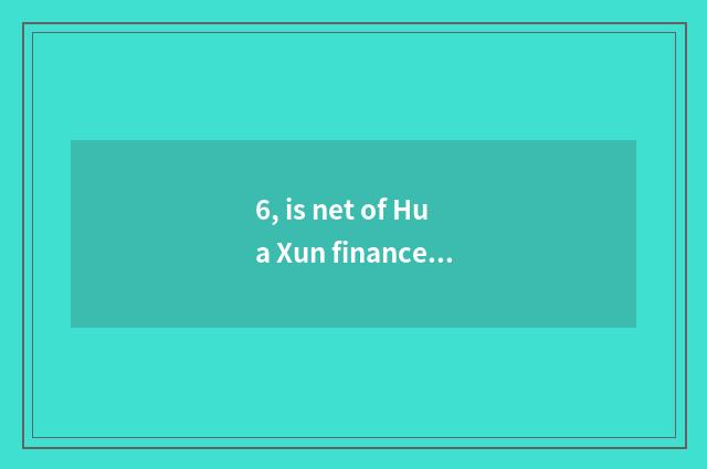 6, is net of Hua Xun finance and economics reliable?