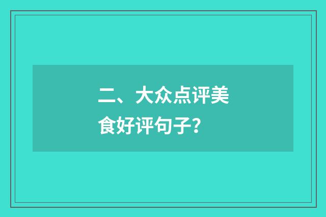 二、大众点评美食好评句子？
