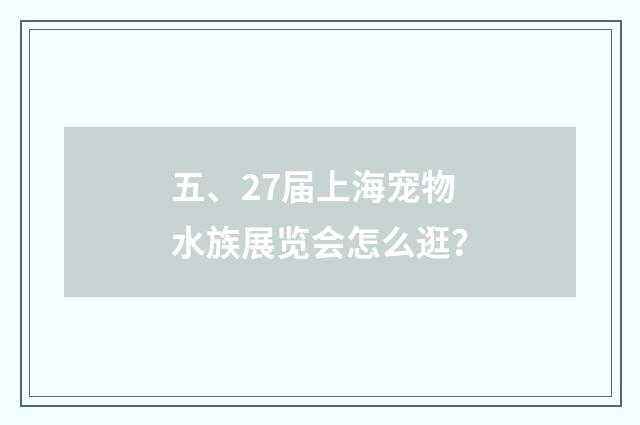 五、27届上海宠物水族展览会怎么逛？