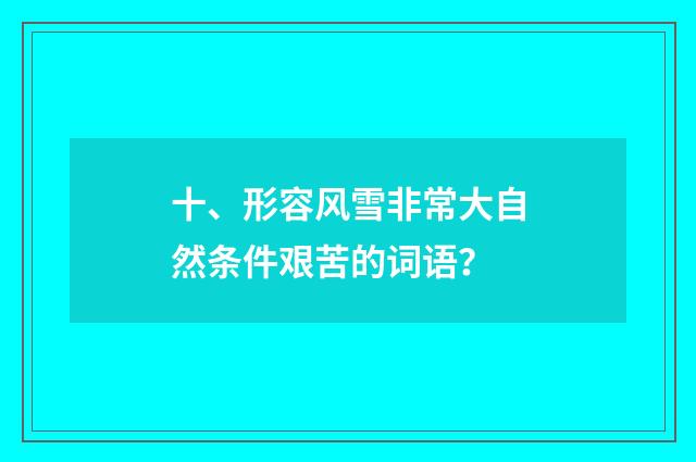 十、形容风雪非常大自然条件艰苦的词语？