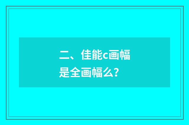 二、佳能c画幅是全画幅么？