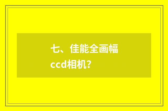 七、佳能全画幅ccd相机？