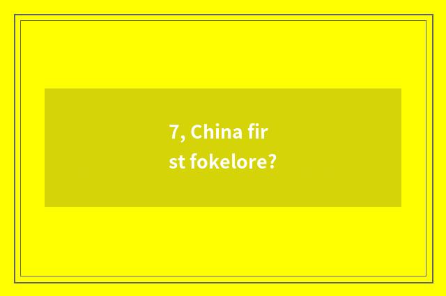 7, China first fokelore?