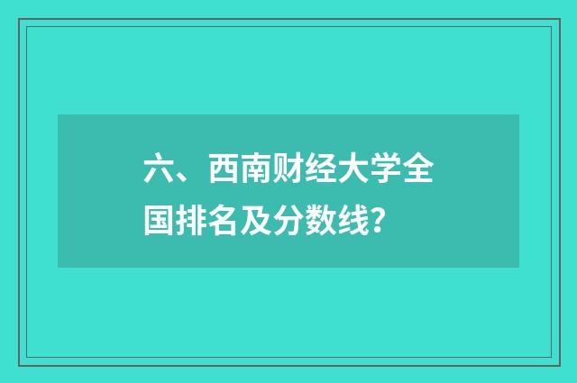 六、西南财经大学全国排名及分数线？