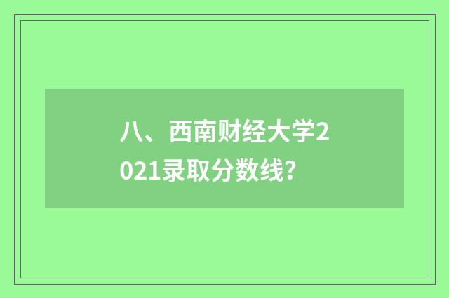 八、西南财经大学2021录取分数线？