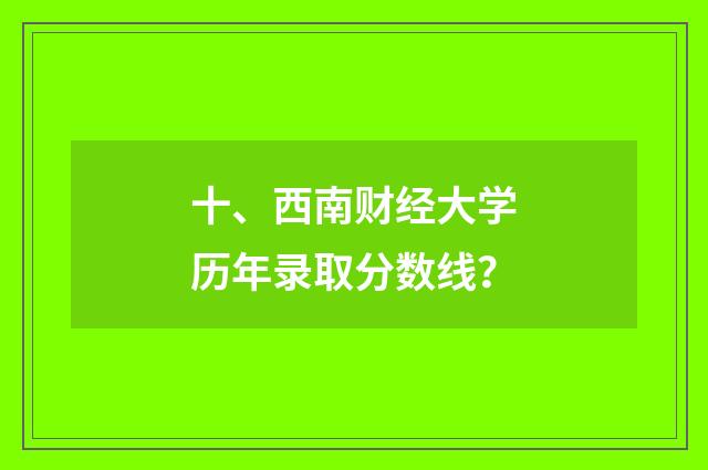 十、西南财经大学历年录取分数线？